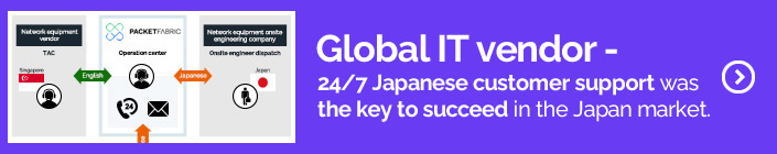 Global IT vendor - 24/7 Japanese customer support was the key to succeed in the Japan market.